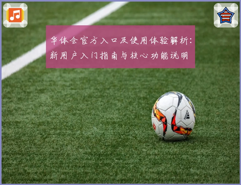 华体会官方入口及使用体验解析：新用户入门指南与核心功能说明