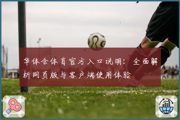 华体会体育官方入口说明：全面解析网页版与客户端使用体验