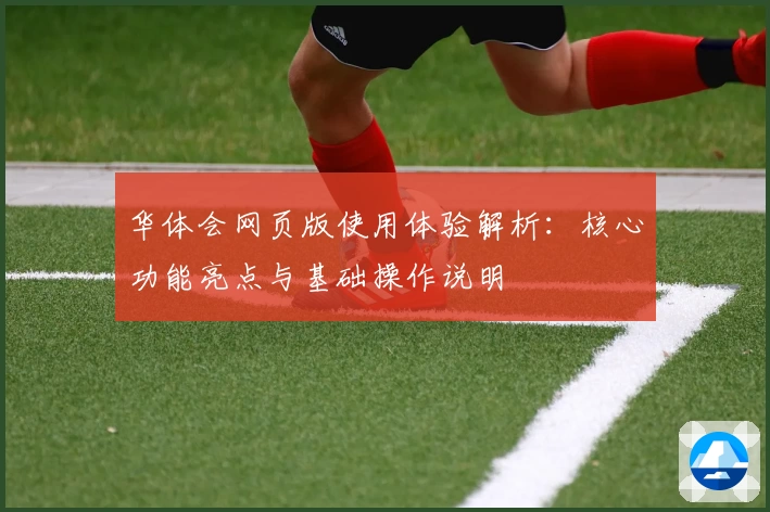 华体会网页版使用体验解析：核心功能亮点与基础操作说明