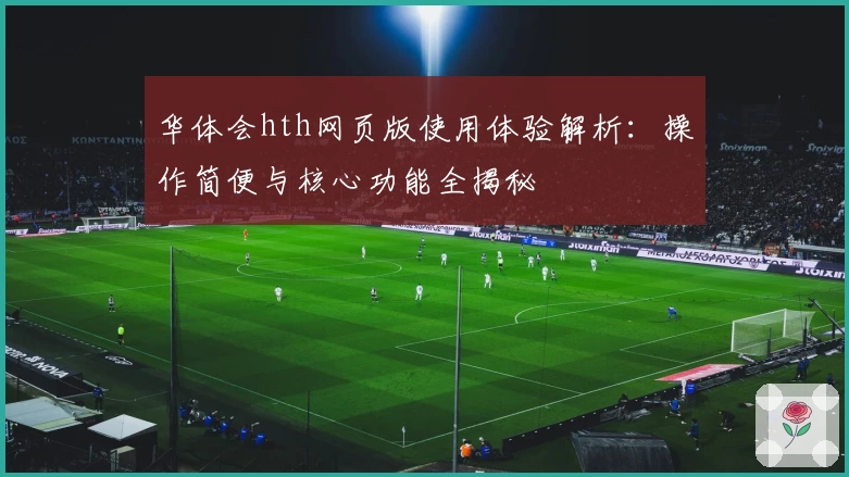 华体会hth网页版使用体验解析：操作简便与核心功能全揭秘