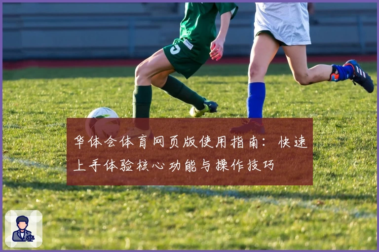 华体会体育网页版使用指南：快速上手体验核心功能与操作技巧
