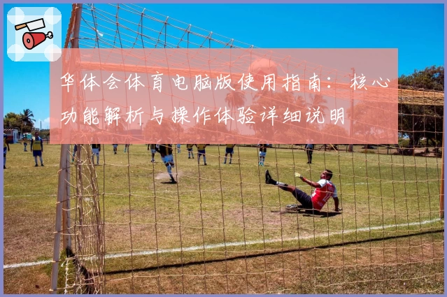 华体会体育电脑版使用指南：核心功能解析与操作体验详细说明
