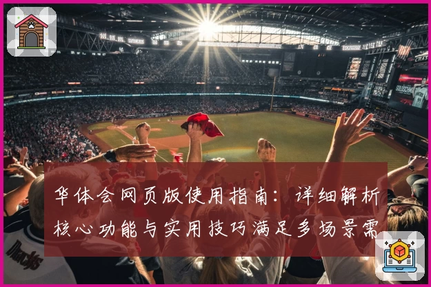华体会网页版使用指南：详细解析核心功能与实用技巧满足多场景需求