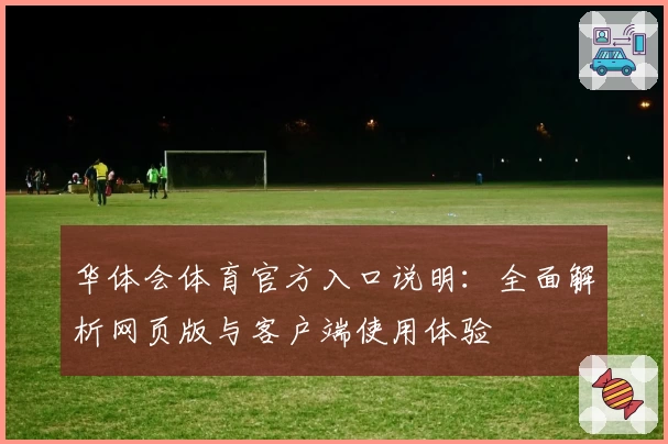 华体会体育官方入口说明：全面解析网页版与客户端使用体验