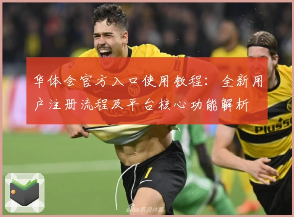 华体会官方入口使用教程：全新用户注册流程及平台核心功能解析