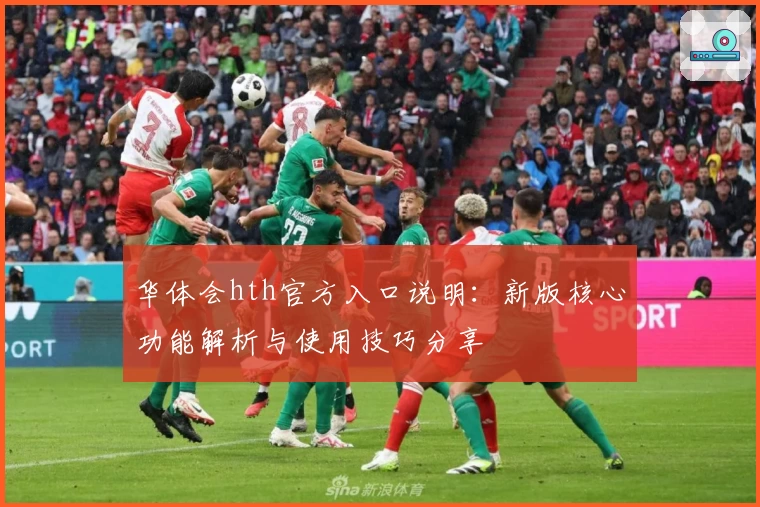 华体会hth官方入口说明：新版核心功能解析与使用技巧分享