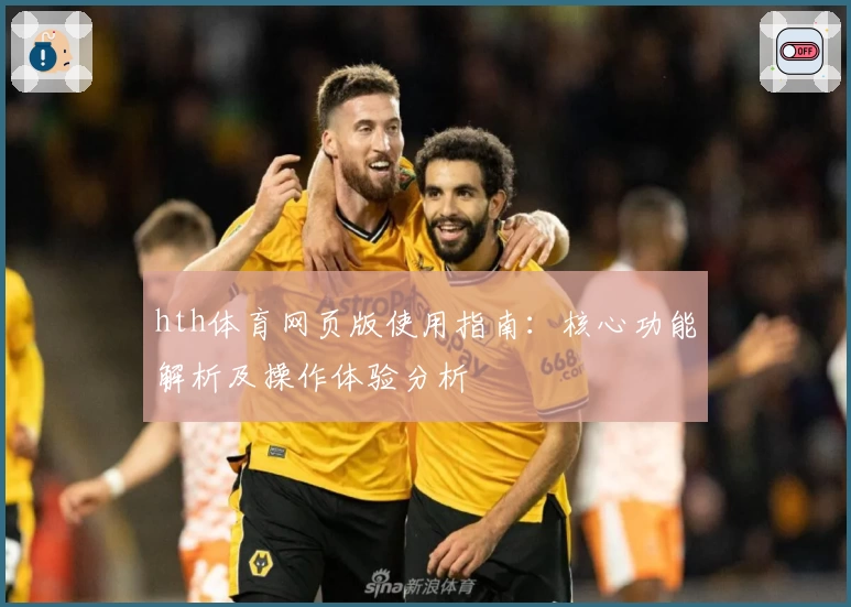 hth体育网页版使用指南：核心功能解析及操作体验分析