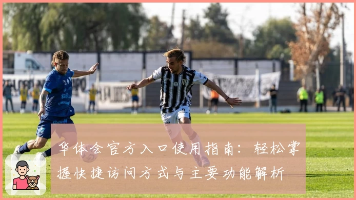 华体会官方入口使用指南：轻松掌握快捷访问方式与主要功能解析