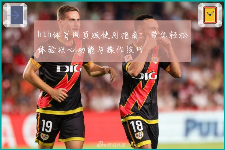hth体育网页版使用指南：带你轻松体验核心功能与操作技巧