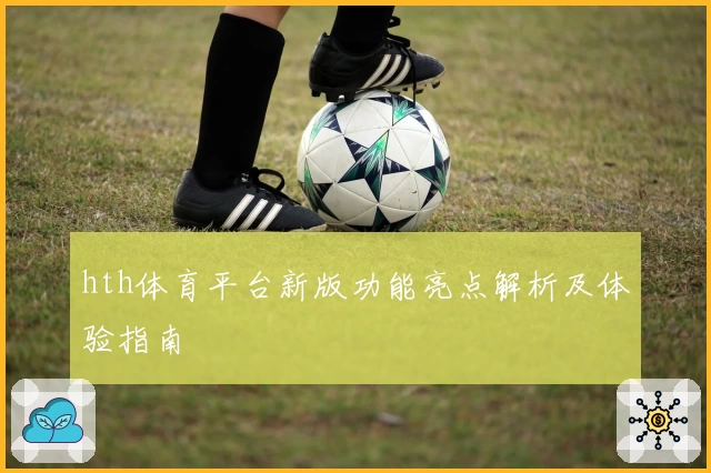 hth体育平台新版功能亮点解析及体验指南
