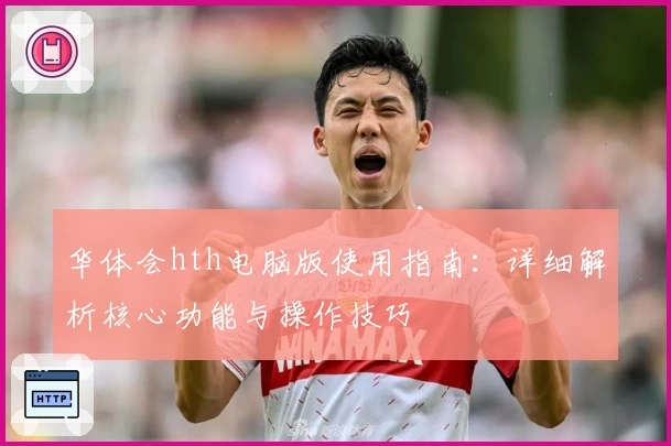 华体会hth电脑版使用指南：详细解析核心功能与操作技巧