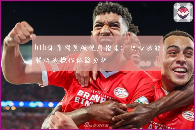 hth体育网页版使用指南：核心功能解析及操作体验分析
